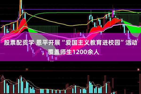 股票配资学 恩平开展“爱国主义教育进校园”活动，覆盖师生1200余人