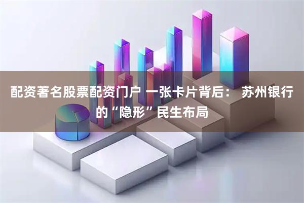 配资著名股票配资门户 一张卡片背后： 苏州银行的“隐形”民生布局
