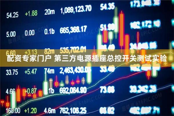 配资专家门户 第三方电源插座总控开关测试实验